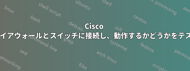 Cisco ルータをファイアウォールとスイッチに接続し、動作するかどうかをテストしますか?