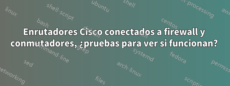 Enrutadores Cisco conectados a firewall y conmutadores, ¿pruebas para ver si funcionan?