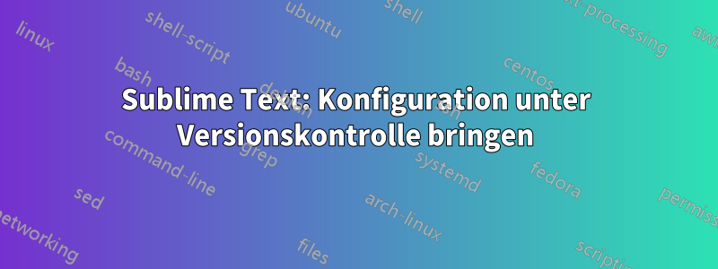 Sublime Text: Konfiguration unter Versionskontrolle bringen