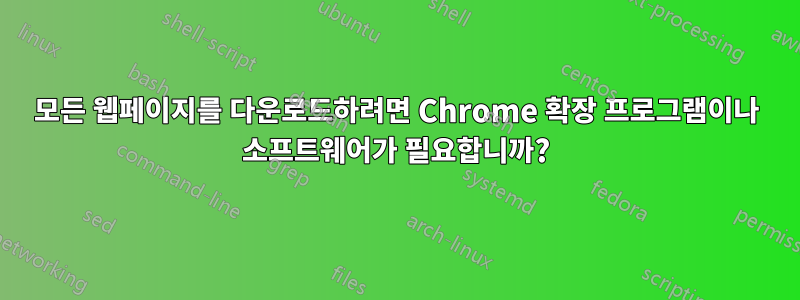 모든 웹페이지를 다운로드하려면 Chrome 확장 프로그램이나 소프트웨어가 필요합니까?