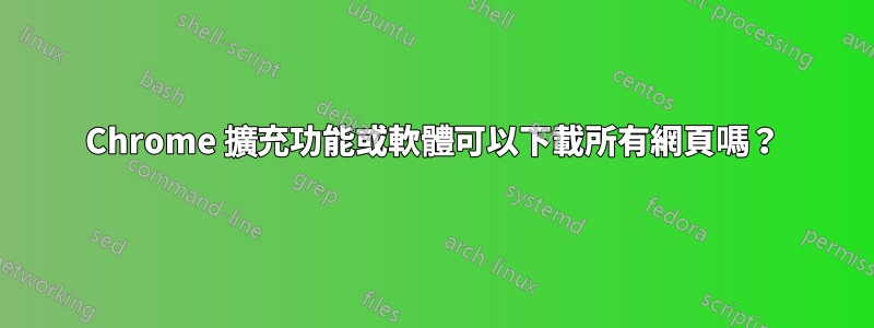 Chrome 擴充功能或軟體可以下載所有網頁嗎？