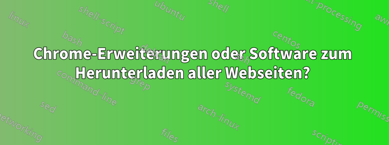 Chrome-Erweiterungen oder Software zum Herunterladen aller Webseiten?