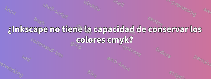 ¿Inkscape no tiene la capacidad de conservar los colores cmyk?