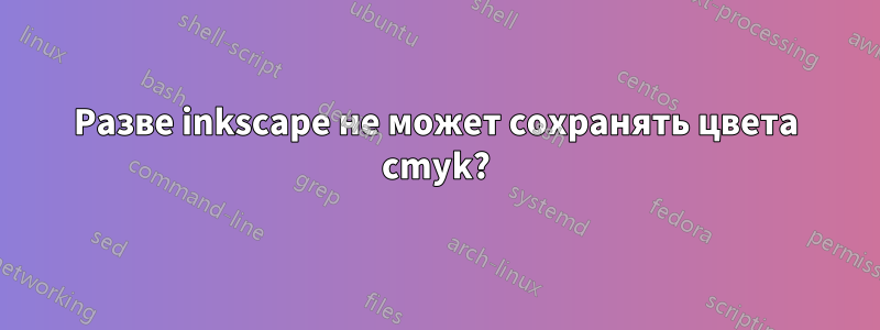 Разве inkscape не может сохранять цвета cmyk?