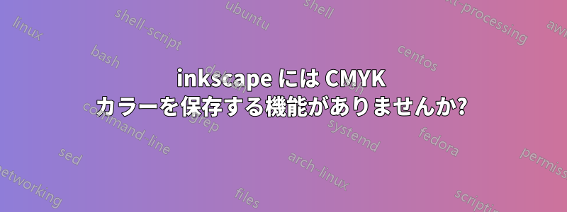 inkscape には CMYK カラーを保存する機能がありませんか?