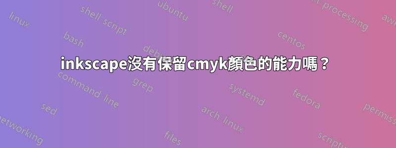 inkscape沒有保留cmyk顏色的能力嗎？