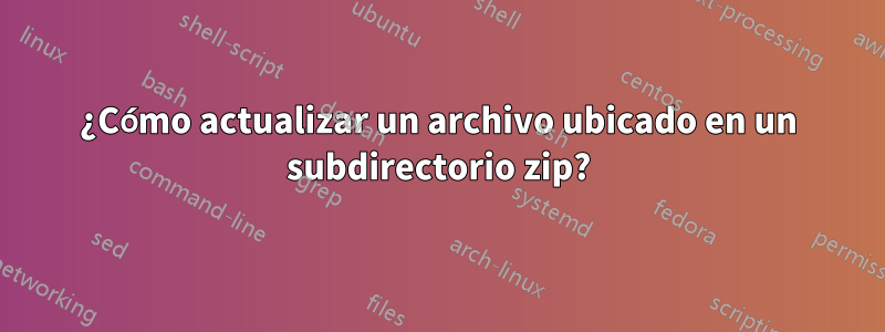 ¿Cómo actualizar un archivo ubicado en un subdirectorio zip?