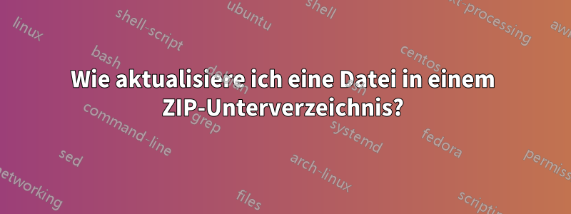 Wie aktualisiere ich eine Datei in einem ZIP-Unterverzeichnis?