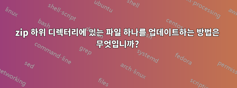 zip 하위 디렉터리에 있는 파일 하나를 업데이트하는 방법은 무엇입니까?