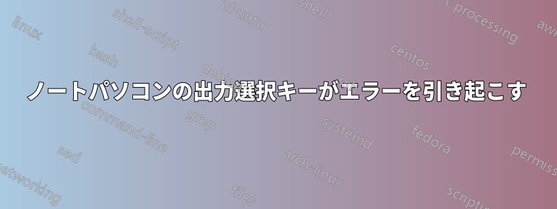 ノートパソコンの出力選択キーがエラーを引き起こす