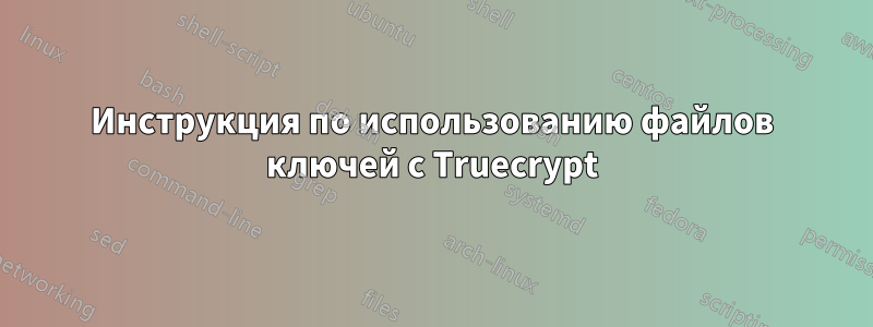 Инструкция по использованию файлов ключей с Truecrypt