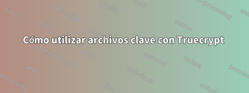 Cómo utilizar archivos clave con Truecrypt