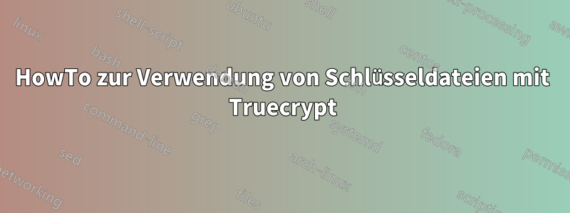 HowTo zur Verwendung von Schlüsseldateien mit Truecrypt