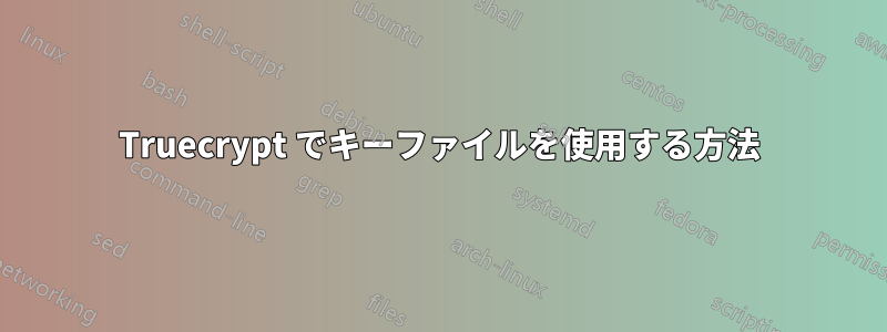 Truecrypt でキーファイルを使用する方法