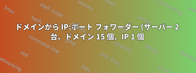 ドメインから IP:ポート フォワーダー (サーバー 2 台、ドメイン 15 個、IP 1 個)