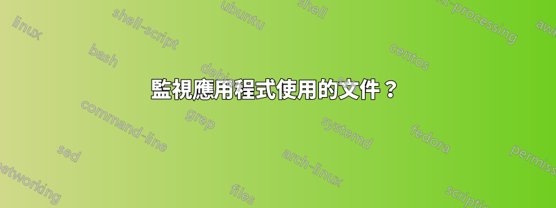 監視應用程式使用的文件？