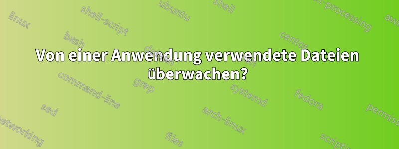 Von einer Anwendung verwendete Dateien überwachen?