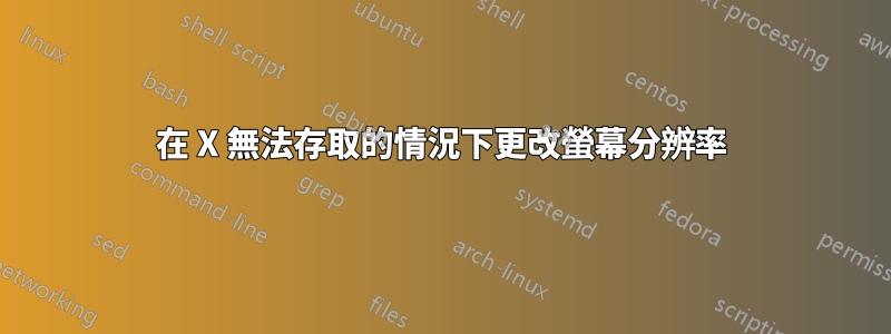 在 X 無法存取的情況下更改螢幕分辨率