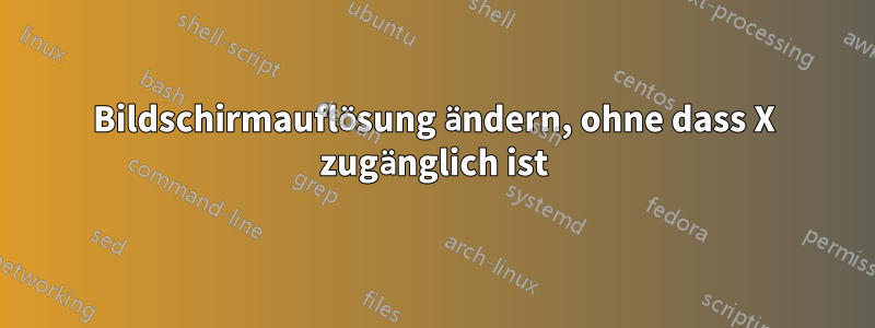 Bildschirmauflösung ändern, ohne dass X zugänglich ist