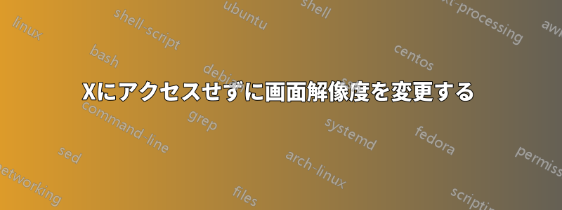 Xにアクセスせずに画面解像度を変更する