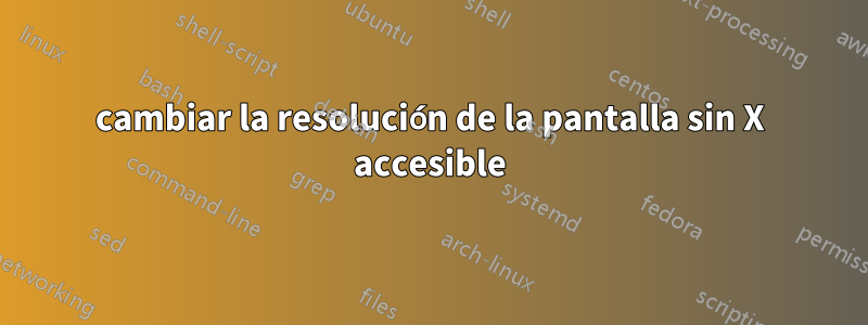 cambiar la resolución de la pantalla sin X accesible