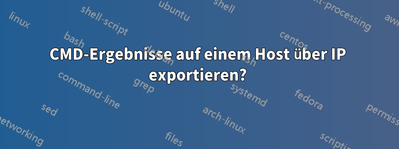 CMD-Ergebnisse auf einem Host über IP exportieren?