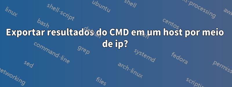 Exportar resultados do CMD em um host por meio de ip?