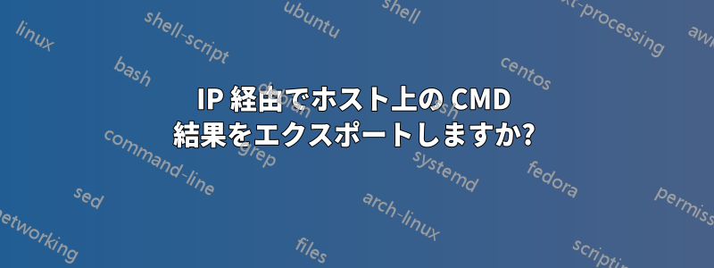 IP 経由でホスト上の CMD 結果をエクスポートしますか?