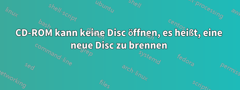 CD-ROM kann keine Disc öffnen, es heißt, eine neue Disc zu brennen