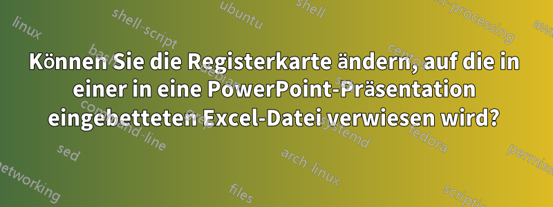 Können Sie die Registerkarte ändern, auf die in einer in eine PowerPoint-Präsentation eingebetteten Excel-Datei verwiesen wird?