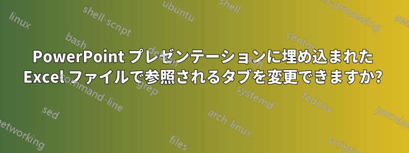 PowerPoint プレゼンテーションに埋め込まれた Excel ファイルで参照されるタブを変更できますか?