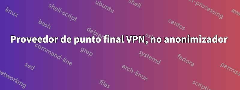 Proveedor de punto final VPN, no anonimizador