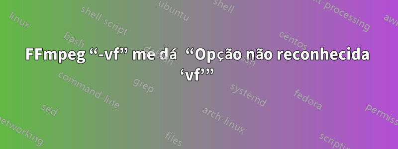 FFmpeg “-vf” me dá “Opção não reconhecida ‘vf’”