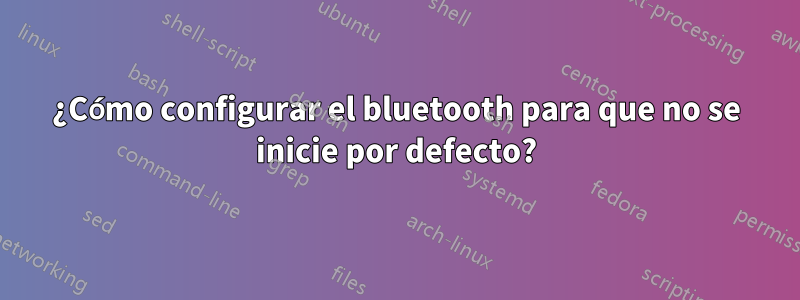 ¿Cómo configurar el bluetooth para que no se inicie por defecto?