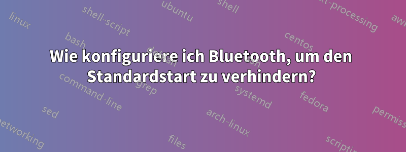 Wie konfiguriere ich Bluetooth, um den Standardstart zu verhindern?