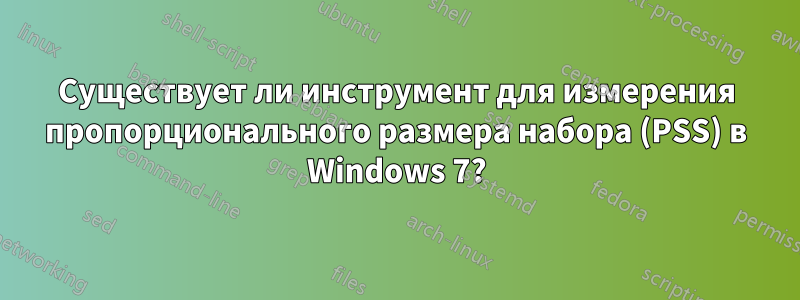 Существует ли инструмент для измерения пропорционального размера набора (PSS) в Windows 7?