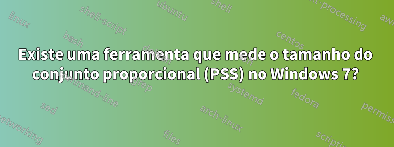 Existe uma ferramenta que mede o tamanho do conjunto proporcional (PSS) no Windows 7?