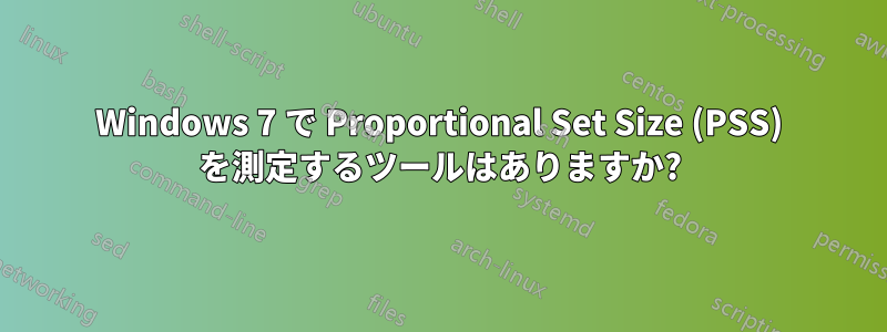 Windows 7 で Proportional Set Size (PSS) を測定するツールはありますか?