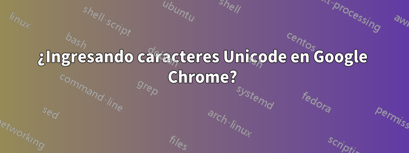 ¿Ingresando caracteres Unicode en Google Chrome?