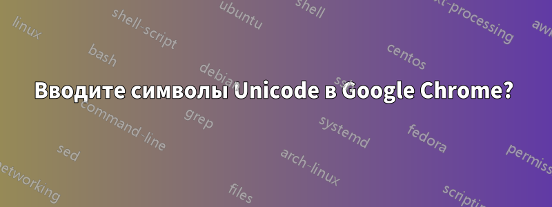 Вводите символы Unicode в Google Chrome?