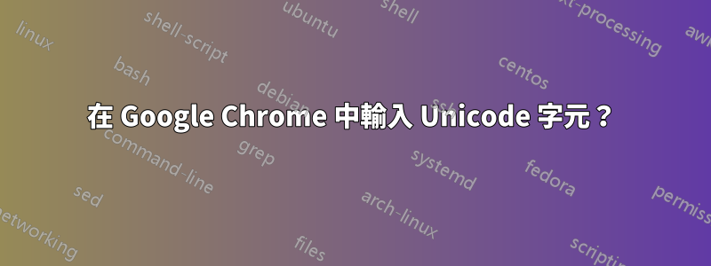 在 Google Chrome 中輸入 Unicode 字元？