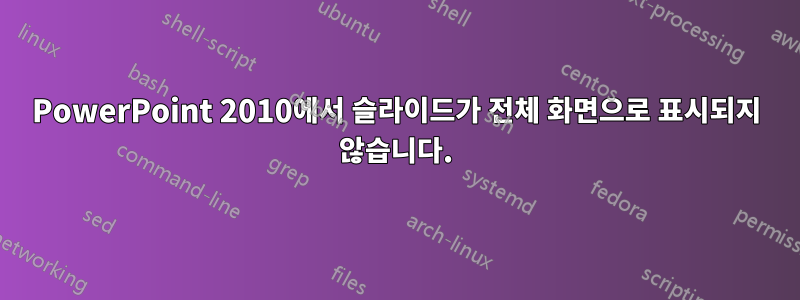 PowerPoint 2010에서 슬라이드가 전체 화면으로 표시되지 않습니다.