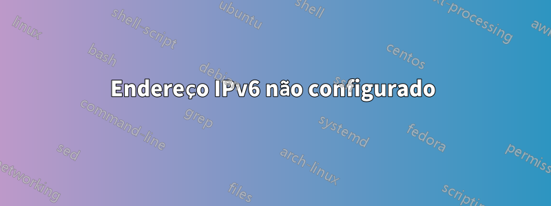 Endereço IPv6 não configurado