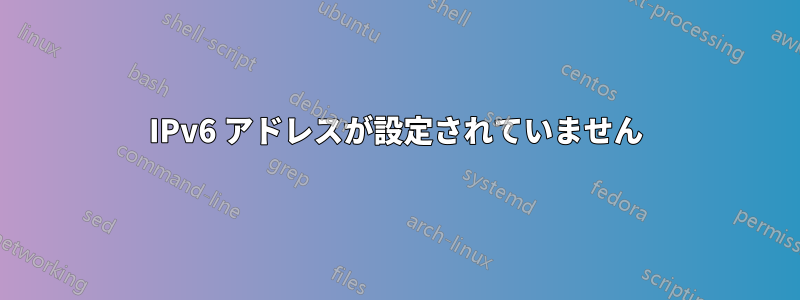 IPv6 アドレスが設定されていません