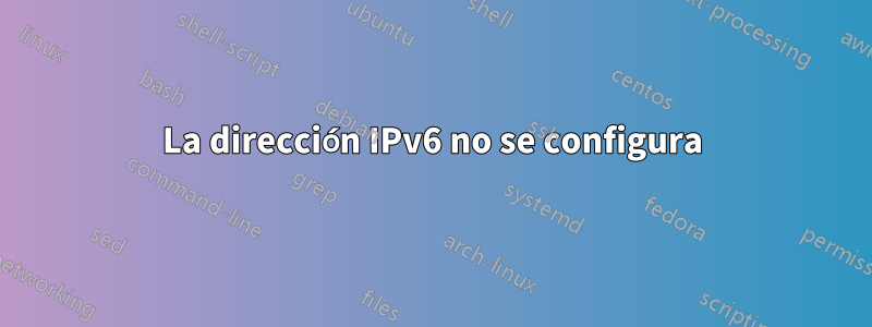 La dirección IPv6 no se configura