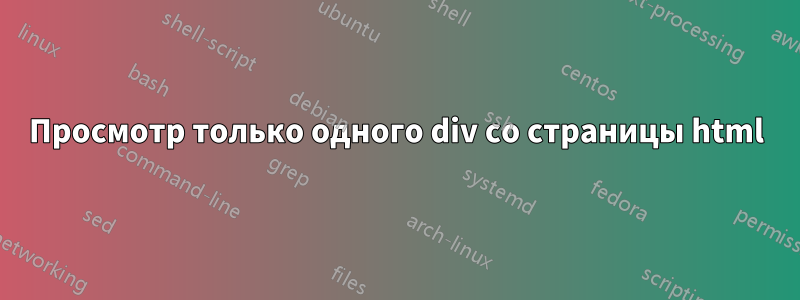 Просмотр только одного div со страницы html