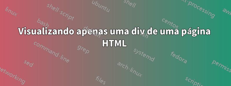 Visualizando apenas uma div de uma página HTML