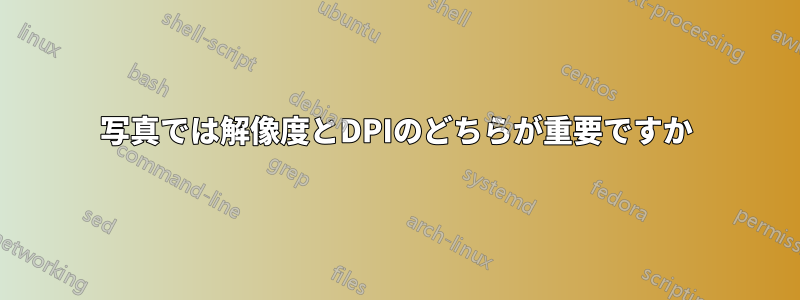 写真では解像度とDPIのどちらが重要ですか