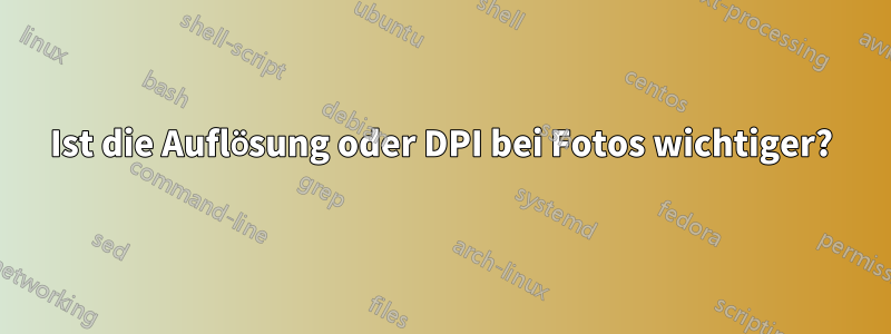 Ist die Auflösung oder DPI bei Fotos wichtiger?