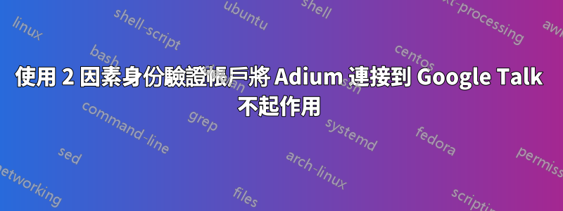 使用 2 因素身份驗證帳戶將 Adium 連接到 Google Talk 不起作用